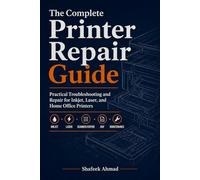 The Complete Printer Repair Guide: Practical Troubleshooting and Repair for Inkjet, Laser, and Home Office Printers