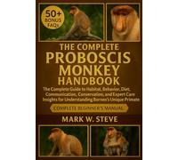 THE COMPLETE PROBOSCIS MONKEY HANDBOOK: The Complete to Habitat, Behavior, Diet, Communication, Conservation, and Expert Care Insights for Understanding Borneo’s Unique Primate