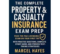 The complete Property & Casualty Insurance Exam Prep: Pass the P&C Licensing Exam on Your First Try with Practice Questions, Complete Study Guide, and Proven Test-Taking Strategies
