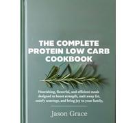 The Complete Protein Low Carb Cookbook: Nourishing, flavorful, and efficient meals designed to boost strength, melt away fat, satisfy cravings, and bring joy to your family
