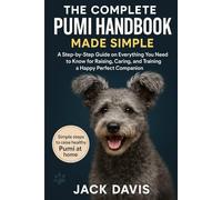 THE COMPLETE PUMI HANDBOOK MADE SIMPLE: A Step-by-Step Guide on Everything You Need to Know for Raising, Caring, and Training a Happy Perfect Companion.