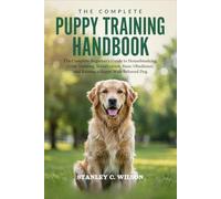THE COMPLETE PUPPY TRAINING HANDBOOK: The Complete Beginner's Guide to Housebreaking, Crate Training, Socialization, Basic Obedience, and Raising a Happy Well-Behaved Dog