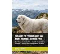 THE COMPLETE PYRENEES GUIDE: 500 Expert Answers & Essential Facts: Everything You Need to Know About the Majestic Great Pyrenees - History, Care, Training, Health, and More