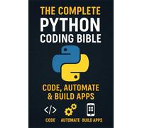 The Complete Python Coding Bible: Code, Automate & Build Apps