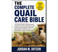 THE COMPLETE QUAIL CARE BIBLE: The Ultimate Guide to Raising Healthy, Productive, and Thriving Quail Through Proper Housing, Nutrition, Breeding ... Care, and Responsible Long-Term Stewardship