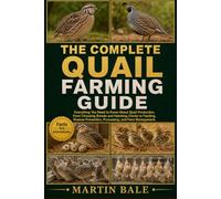 THE COMPLETE QUAIL FARMING GUIDE: Everything You Need to Know About Quail Production, From Choosing Breeds and Hatching Chicks to Feeding, Disease Prevention, Processing, and Farm Management.