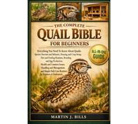 THE COMPLETE QUAILS BIBLE FOR BEGINNERS: Everything You Need To Know About Quails: Species overview and behavior, housing and coop setup, diet and ... for beginners & enthusiasts