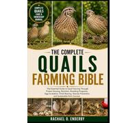 THE COMPLETE QUAILS FARMING BIBLE: The Essential Guide to Quail Farming Through Proper Housing, Nutrition, Breeding Programs, Egg Incubation, Chick ... Prevention, and Sustainable Farm Success