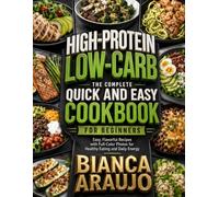 The Complete Quick and Easy High-Protein Low-Carb Cookbook for Beginners: Easy, Flavorful Recipes with Full-Color Photos for Healthy Eating and Daily Energy