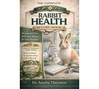 The Complete Rabbit Health Record Book: Health, Vaccination, Breeding & Medical Log Tracker for Pet and Farm Rabbits | Organize Care, Prevent Illness & Never Miss Important Records Again