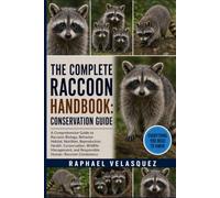 THE COMPLETE RACCOON HANDBOOK: CONSERVATION GUIDE: A Comprehensive Guide to Raccoon Biology, Behavior, Habitat, Nutrition, Reproduction, Health, ... and Responsible Human-Raccoon Coexistence