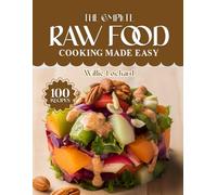 THE COMPLETE RAW FOOD COOKING MADE EASY: Fresh & Nourishing Raw Recipes - Smoothies, Salads, Snacks, Desserts & Plant-Based Meals for Vibrant Healthy Living