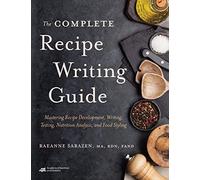 The Complete Recipe Writing Guide: Mastering Recipe Development, Writing, Testing, Nutrition Analysis, and Food Styling