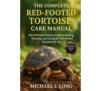 THE COMPLETE RED-FOOTED TORTOISE CARE MANUAL: The Ultimate Owner’s Guide to Raising, Housing, and Caring for Red-Footed Tortoises for Life