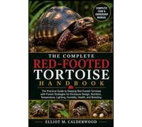 THE COMPLETE RED-FOOTED TORTOISE HANDBOOK: The Practical Guide to Keeping Red-Footed Tortoises with Proven Strategies for Enclosure Design, Nutrition, ... Lighting, Humidity, Health, and Breeding