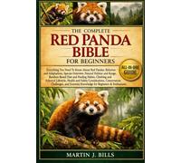 THE COMPLETE RED PANDAS BIBLE FOR BEGINNERS: Everything You Need To Know About Red Pandas: Behavior and adaptations, species overview, natural habitat ... for beginners & enthusiasts