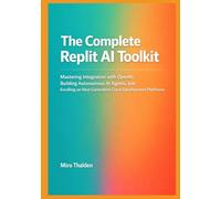 The Complete Replit AI Toolkit: Mastering Integration with OpenAI, Building Autonomous AI Agents, and Excelling on Next-Generation Cloud Development Platforms
