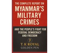 The Complete Report on Myanmar's Military Crimes-and The People’s Fight for Federal Democracy and Freedom: “An Investigation into Dictatorship, War Crimes, and the Fight for Democracy”