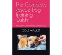 The Complete Rescue Dog Training Guide: Positive Training, Confidence Building, Everyday Life Skills, and Practical Exercises to Help Your Rescue Dog Thrive