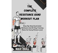 THE COMPLETE RESISTANCE BAND WORKOUT PLAN: Step-By-Step Illustrated Workouts And 30-Day Training Plans for Every Fitness Level