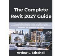 The Complete Revit 2027 Guide: Master BIM and Building Design with 3D Modeling, Architectural Documentation, Parametric Families, Schedules, Rendering, and Professional Workflows