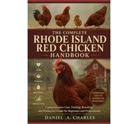 The Complete Rhode Island Red Chicken Handbook: Comprehensive Care, Feeding, Breeding, and Production Guide for Beginners and Professionals