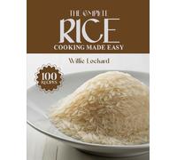 THE COMPLETE RICE COOKING MADE EASY: Easy & Flavorful Recipes - Pilafs, Stir-Fries, Curries, Bowls, Salads, Casseroles & More with Perfect Rice