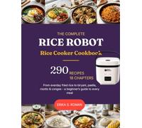 THE COMPLETE RICE ROBOT RICE COOKER COOKBOOK: 290 No-Fail Recipes For Fried Rice, Risotto, Biryani, Paella, Congee & One-Pot Meals - A Beginner’s Guide