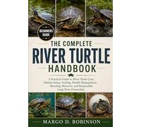 THE COMPLETE RIVER TURTLE HANDBOOK: A Practical Guide to River Turtle Care, Habitat Setup, Feeding, Health Management, Breeding, Behavior, and Responsible Long-Term Ownership