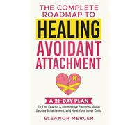 The Complete Roadmap to HEALING AVOIDANT ATTACHMENT: A 21-Day Plan to End Fearful & Dismissive Patterns, Build Secure Attachment, and Heal Your Inner Child