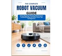 THE COMPLETE ROBOT VACUUM GUIDE: Setup Mapping Cleaning Maintenance Troubleshooting and Smart Home Tips for Beginners