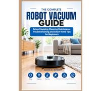 THE COMPLETE ROBOT VACUUM GUIDE: Setup Mapping Cleaning Maintenance Troubleshooting and Smart Home Tips for Beginners