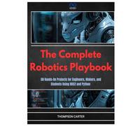 The Complete Robotics Playbook: 50 Hands-On Projects for Engineers, Makers, and Students Using ROS2 and Python