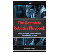 The Complete Robotics Playbook: 50 Hands-On Projects for Engineers, Makers, and Students Using ROS2 and Python