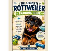 THE COMPLETE ROTTWEILER TRAINING GUIDE: Practical Tips on Training, selecting, Feeding and Care Strategies, From Puppy to Senior