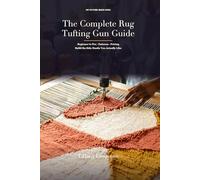 The Complete Rug Tufting Gun Guide: Beginner to Pro - The 130-Page Reference for Anyone Building a Real Tufting Practice