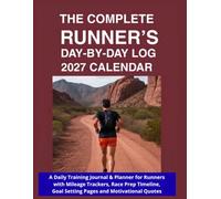 The Complete Runner's Day-by-Day Log 2027 Calendar: A Daily Training Journal & Planner for Runners with Mileage Trackers, Race Prep Timeline, Goal Setting Pages and Motivational Quotes