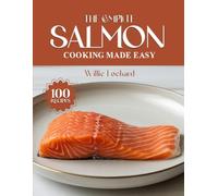 THE COMPLETE SALMON COOKING MADE EASY: Quick, Healthy & Flavorful Salmon Recipes - Grills, Bakes, Pan-Seared, Curries, Salads & More with Fresh Salmon