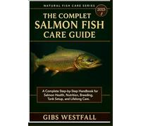 THE COMPLETE SALMON FISH CARE GUIDE: A Complete Step-by-Step Handbook for Salmon Health, Nutrition, Breeding, Tank Setup, and Lifelong Care.