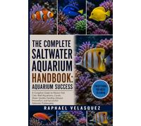 THE COMPLETE SALTWATER AQUARIUM HANDBOOK: AQUARIUM SUCCESS: A Complete Guide to Marine Fish Care, Reef Aquariums, Corals, Water Quality, Feeding, ... and Successful Saltwater Fishkeeping