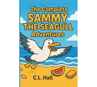 The Complete Sammy The Seagull Adventures: Six Uplifting Tales of Kindness, Courage, and Chips