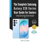 The Complete Samsung Galaxy S26 Series User Guide for Seniors: A Step By Step Instruction Manual to Setting Up Your Device in Less Than 6 Hours For Everyday Use
