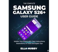 THE COMPLETE SAMSUNG GALAXY S26+ USER GUIDE (2026 EDITION): Master Your Phone with Clear Instructions, Illustrations, Al tools and Expert Tips