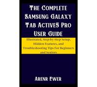The Complete Samsung Galaxy Tab Active5 Pro User Guide: Illustrated, Step-by-Step Setup, Hidden Features, and Troubleshooting Tips for Beginners and Seniors