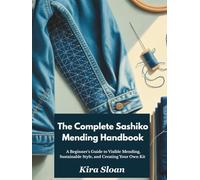 The Complete Sashiko Mending Handbook: A Beginner's Guide to Visible Mending, Sustainable Style, and Creating Your Own Kit