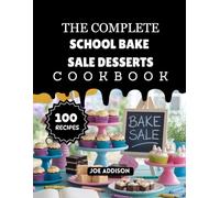 The Complete School Bake Sale Desserts Cookbook: Easy-to-Make Sweet Student Loving Desserts for Every Skill Level