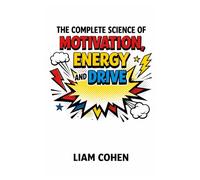 The Complete Science of Motivation, Energy, and Drive: Master Your Mind, Defeat Doubt, and Build Relentless Momentum for Life