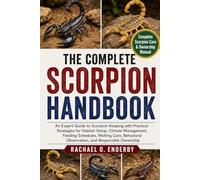 THE COMPLETE SCORPION HANDBOOK: An Expert Guide to Scorpion Keeping with Practical Strategies for Habitat Setup, Climate Management, Feeding ... Observation, and Responsible Ownership