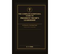 The Complete Scriptural Guide to President Trump's Leadership: An Exhaustive, Unabridged Study: A Comprehensive Study of Divine Providence in Modern Leadership
