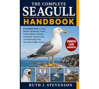 THE COMPLETE SEAGULL HANDBOOK: A Complete Guide to Seagull Behavior, Identification, Habitat, Feeding, Migration, Breeding, Conservation, Coastal ... These Remarkably Intelligent Seabirds